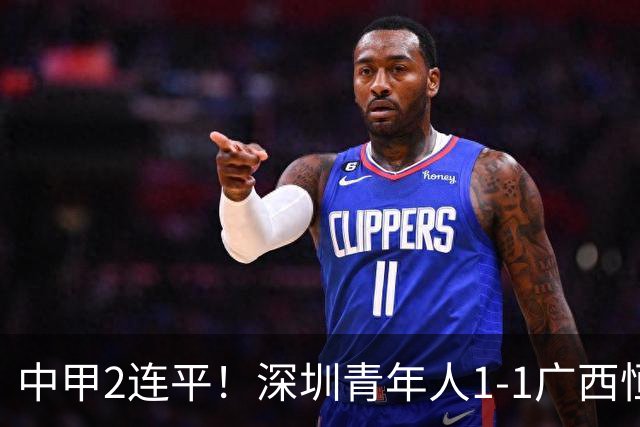 中甲2连平！深圳青年人1-1广西恒宸 深圳让出榜首净胜球劣势暂第2