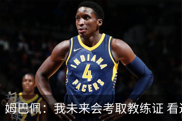 姆巴佩：我未来会考取教练证 看过太多伟大球员退役后成普通教练