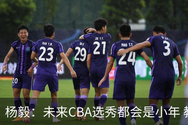 杨毅：未来CBA选秀都会是小年 教育公平更重要