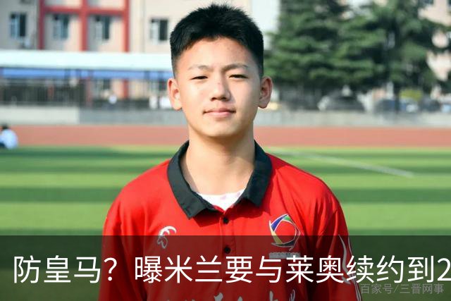 防皇马？曝米兰要与莱奥续约到2027 违约金升到2亿